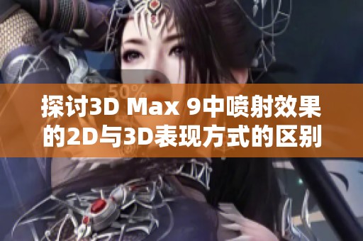 探讨3D Max 9中喷射效果的2D与3D表现方式的区别与应用