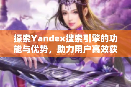 探索Yandex搜索引擎的功能与优势，助力用户高效获取信息