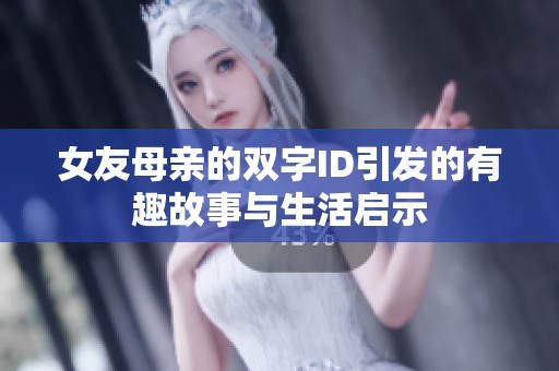 女友母亲的双字ID引发的有趣故事与生活启示