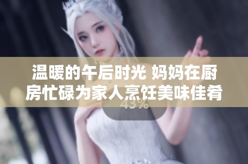 温暖的午后时光 妈妈在厨房忙碌为家人烹饪美味佳肴