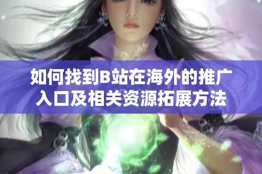 如何找到B站在海外的推广入口及相关资源拓展方法