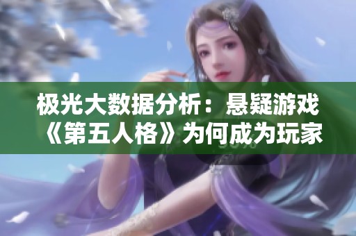 极光大数据分析：悬疑游戏《第五人格》为何成为玩家热爱的新宠