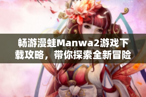 畅游漫蛙Manwa2游戏下载攻略，带你探索全新冒险世界