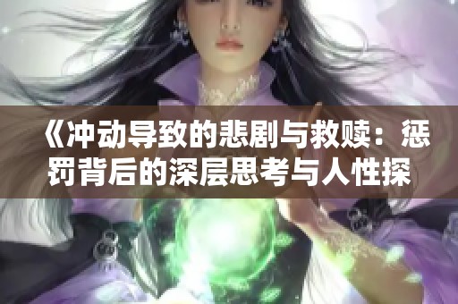 《冲动导致的悲剧与救赎：惩罚背后的深层思考与人性探讨》