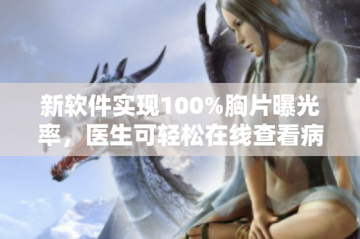 新软件实现100%胸片曝光率，医生可轻松在线查看病例