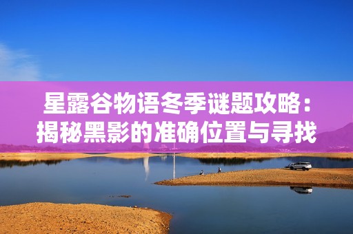 星露谷物语冬季谜题攻略：揭秘黑影的准确位置与寻找方法