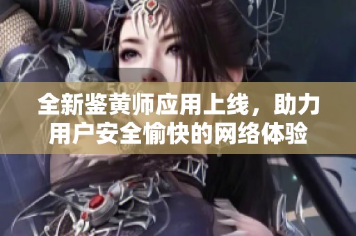 全新鉴黄师应用上线，助力用户安全愉快的网络体验