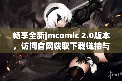 畅享全新jmcomic 2.0版本，访问官网获取下载链接与精彩内容