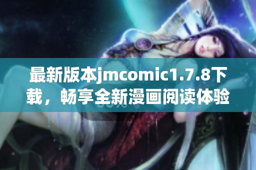 最新版本jmcomic1.7.8下载，畅享全新漫画阅读体验与精彩内容分享！