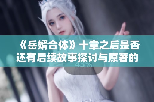 《岳婿合体》十章之后是否还有后续故事探讨与原著的关系分析