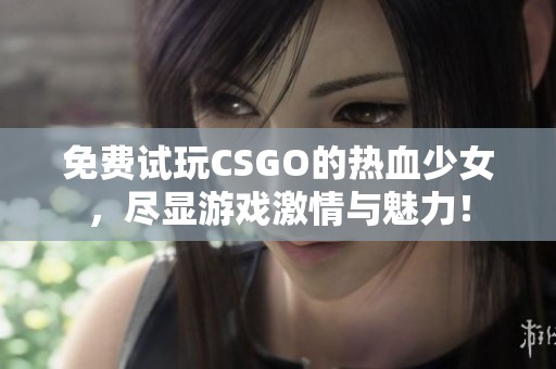 免费试玩CSGO的热血少女，尽显游戏激情与魅力！