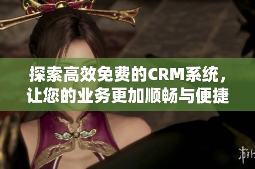 探索高效免费的CRM系统，让您的业务更加顺畅与便捷