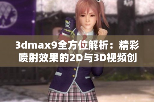 3dmax9全方位解析：精彩喷射效果的2D与3D视频创作技巧分享