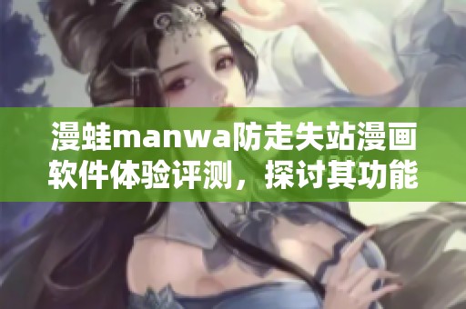 漫蛙manwa防走失站漫画软件体验评测，探讨其功能与使用效果