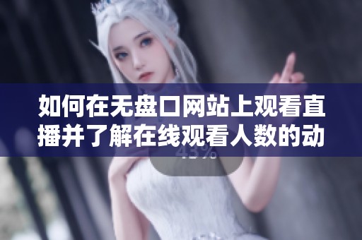 如何在无盘口网站上观看直播并了解在线观看人数的动态信息