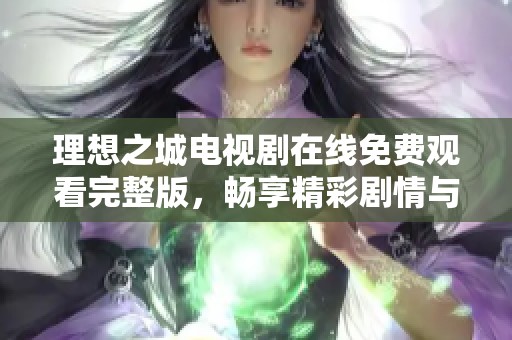 理想之城电视剧在线免费观看完整版，畅享精彩剧情与感人故事