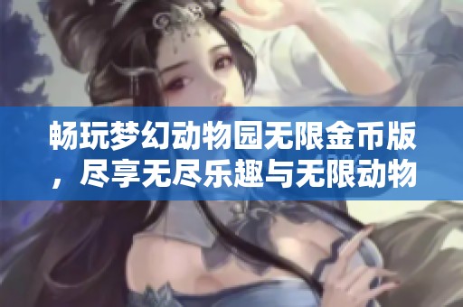 畅玩梦幻动物园无限金币版，尽享无尽乐趣与无限动物乐园体验