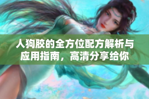 人狗胶的全方位配方解析与应用指南，高清分享给你