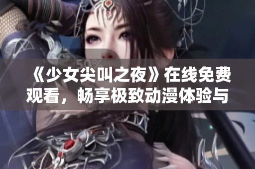 《少女尖叫之夜》在线免费观看，畅享极致动漫体验与惊悚冒险之旅