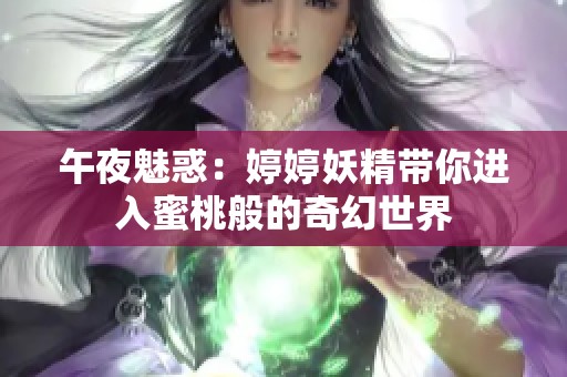 午夜魅惑：婷婷妖精带你进入蜜桃般的奇幻世界