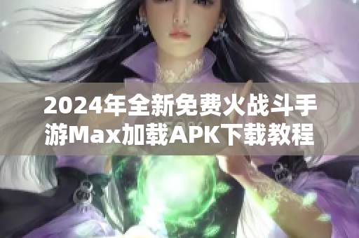 2024年全新免费火战斗手游Max加载APK下载教程与优势解析