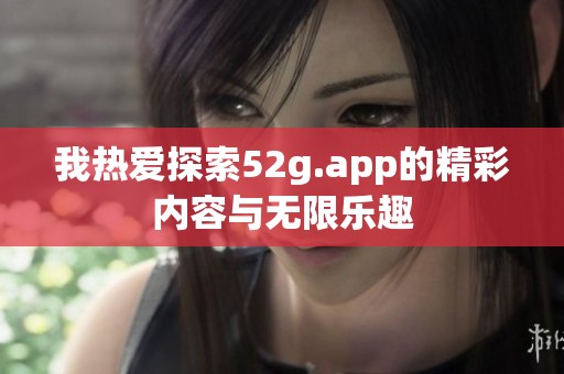 我热爱探索52g.app的精彩内容与无限乐趣