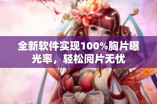 全新软件实现100%胸片曝光率，轻松阅片无忧