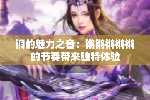 铜的魅力之音：锵锵锵锵锵的节奏带来独特体验