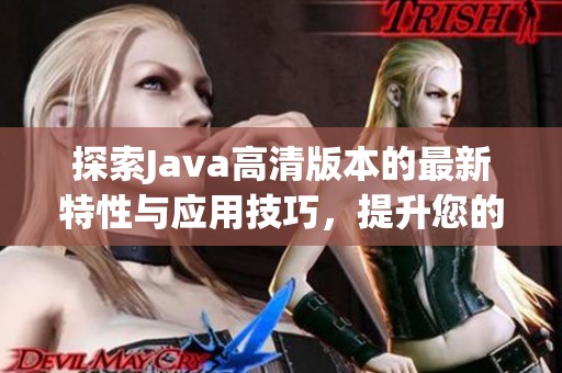 探索Java高清版本的最新特性与应用技巧，提升您的开发体验与效率