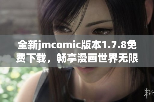 全新jmcomic版本1.7.8免费下载，畅享漫画世界无限乐趣和精彩内容！