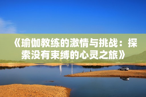 《瑜伽教练的激情与挑战：探索没有束缚的心灵之旅》