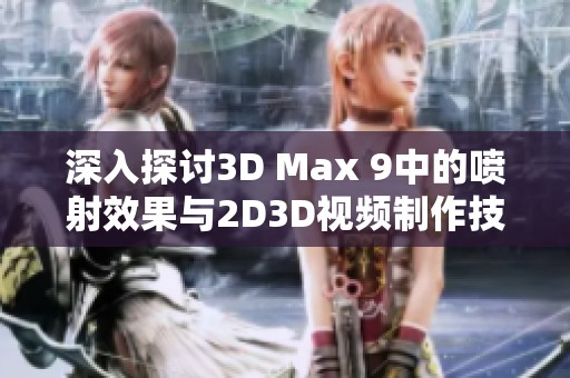 深入探讨3D Max 9中的喷射效果与2D3D视频制作技巧解析