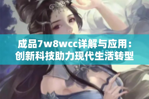 成品7w8wcc详解与应用：创新科技助力现代生活转型新路径