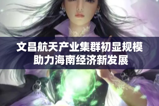 文昌航天产业集群初显规模 助力海南经济新发展