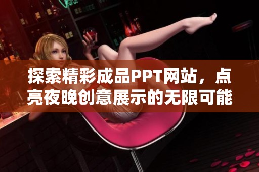 探索精彩成品PPT网站，点亮夜晚创意展示的无限可能