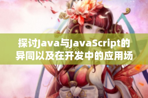 探讨Java与JavaScript的异同以及在开发中的应用场景分析