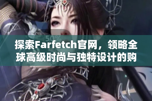 探索Farfetch官网，领略全球高级时尚与独特设计的购物体验