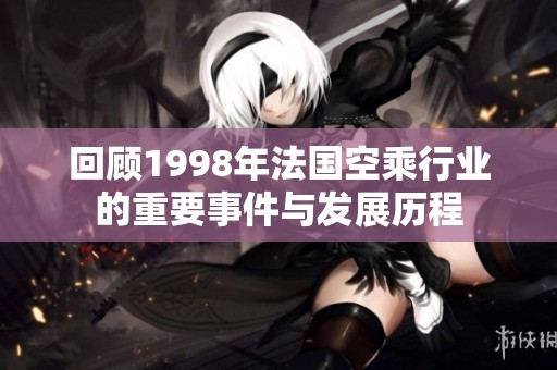 回顾1998年法国空乘行业的重要事件与发展历程