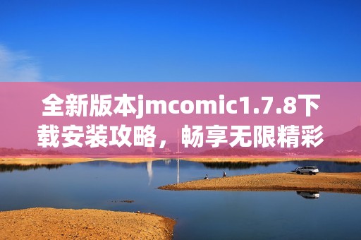 全新版本jmcomic1.7.8下载安装攻略，畅享无限精彩漫画体验