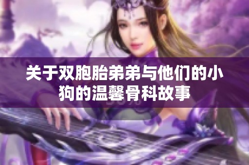 关于双胞胎弟弟与他们的小狗的温馨骨科故事