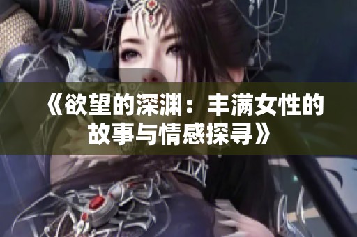 《欲望的深渊：丰满女性的故事与情感探寻》