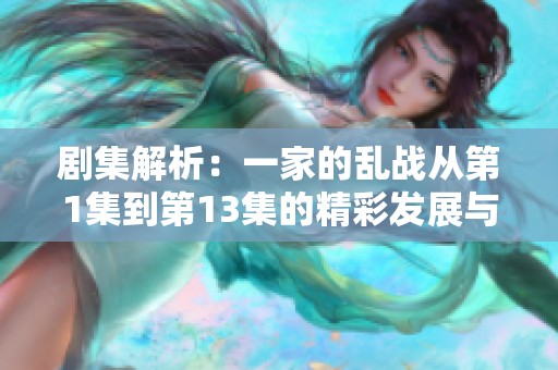 剧集解析：一家的乱战从第1集到第13集的精彩发展与角色变化分析