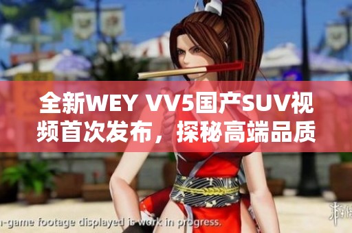 全新WEY VV5国产SUV视频首次发布，探秘高端品质与卓越性能