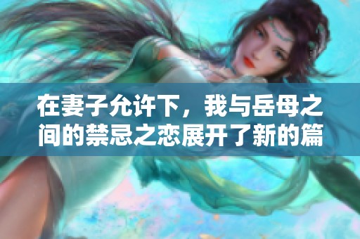 在妻子允许下，我与岳母之间的禁忌之恋展开了新的篇章