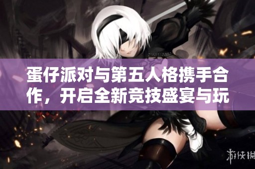 蛋仔派对与第五人格携手合作，开启全新竞技盛宴与玩法体验