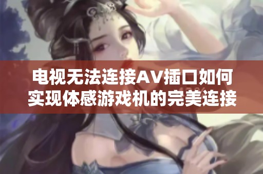 电视无法连接AV插口如何实现体感游戏机的完美连接方案