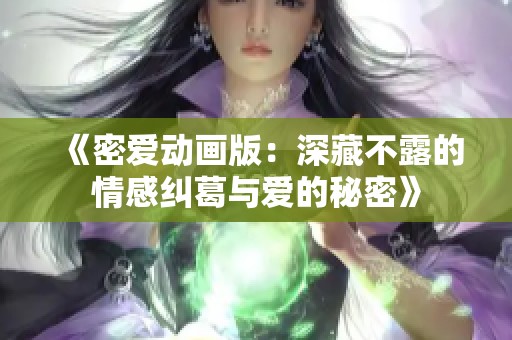 《密爱动画版：深藏不露的情感纠葛与爱的秘密》