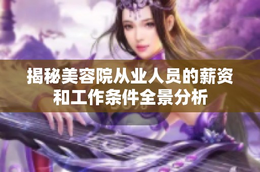 揭秘美容院从业人员的薪资和工作条件全景分析