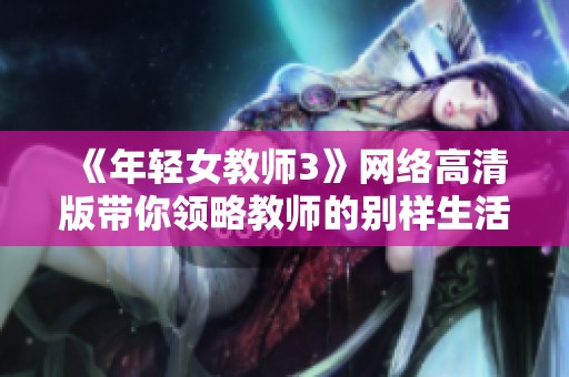 《年轻女教师3》网络高清版带你领略教师的别样生活与情感纠葛