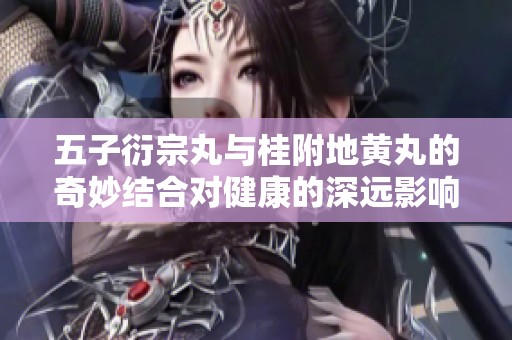 五子衍宗丸与桂附地黄丸的奇妙结合对健康的深远影响探索